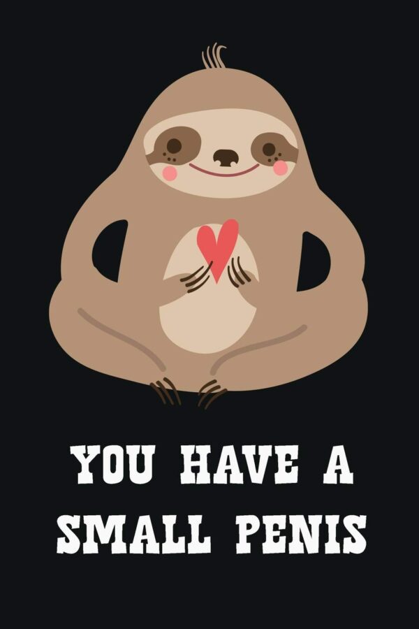 You Have A Small Penis: Adult Humor Journal To Write In / Profanity Sarcasm Notebook / 100 Blank Lined Pages / 6x9 Daily Diary / Unique Composition Book With A Swearing Sloth ( Gag Gift )